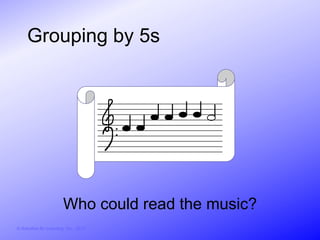 Grouping by 5s



                                        :




                         Who could read the music?
© Activities for Learning, Inc., 2012
 