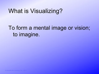 What is Visualizing?

     To form a mental image or vision;
      to imagine.




© Activities for Learning, Inc., 2012
 