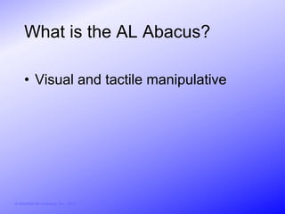 What is the AL Abacus?

     • Visual and tactile manipulative




© Activities for Learning, Inc., 2012
 