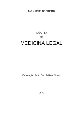 FACULDADE DE DIREITO
APOSTILA
DE
MEDICINA LEGAL
Elaboração: Prof.ª Dra. Adriana Onesti
2012
 
