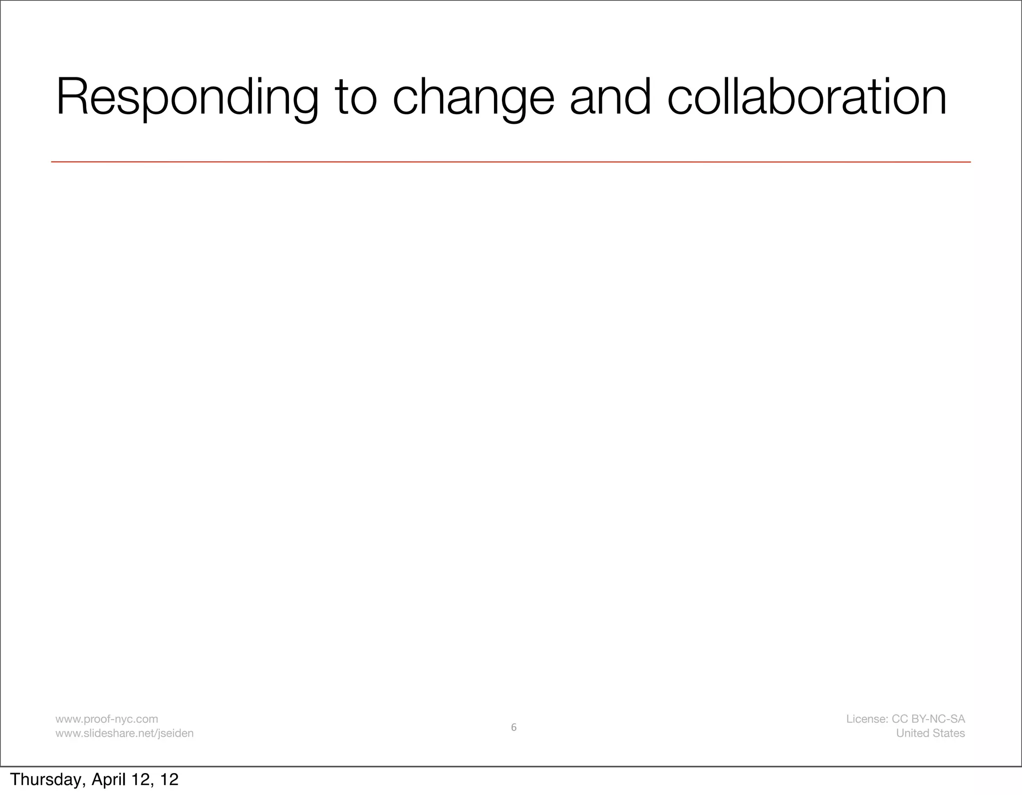 Responding to change and collaboration




     www.proof-nyc.com                License: CC BY-NC-SA
                                  6
     www.slideshare.net/jseiden                 United States



Thursday, April 12, 12
 