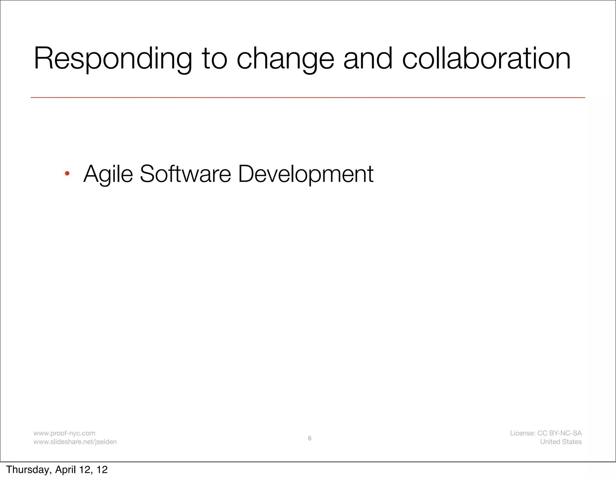 Responding to change and collaboration


              •     Agile Software Development




     www.proof-nyc.com                           License: CC BY-NC-SA
                                        6
     www.slideshare.net/jseiden                            United States



Thursday, April 12, 12
 