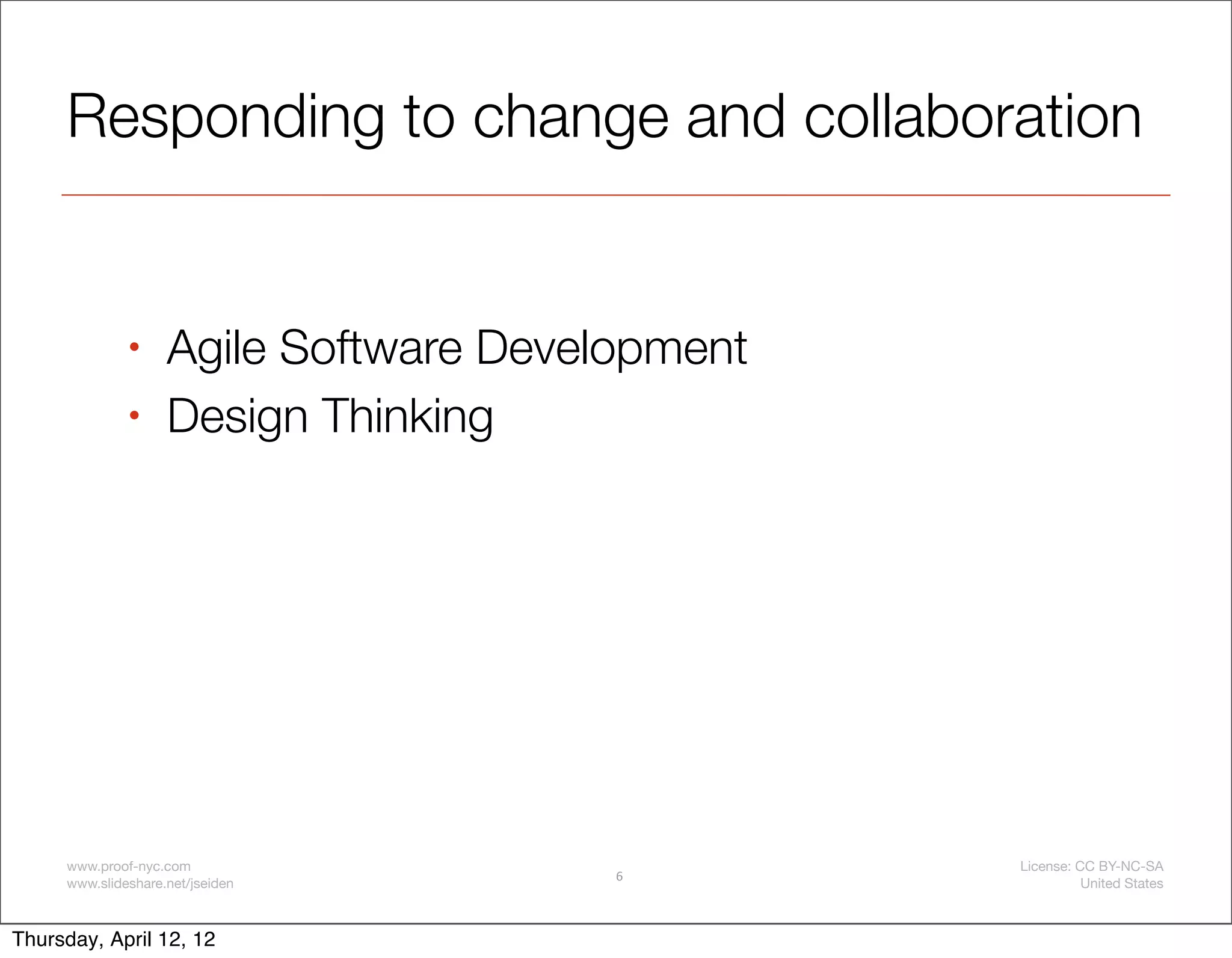 Responding to change and collaboration


              •     Agile Software Development
              •     Design Thinking




     www.proof-nyc.com                           License: CC BY-NC-SA
                                        6
     www.slideshare.net/jseiden                            United States



Thursday, April 12, 12
 