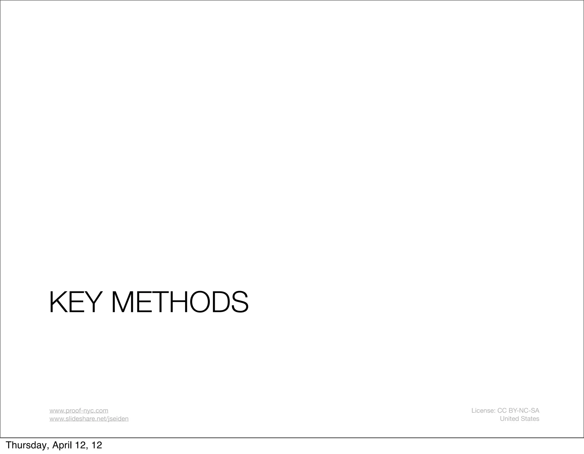 KEY METHODS


         www.proof-nyc.com            License: CC BY-NC-SA
         www.slideshare.net/jseiden             United States



Thursday, April 12, 12
 
