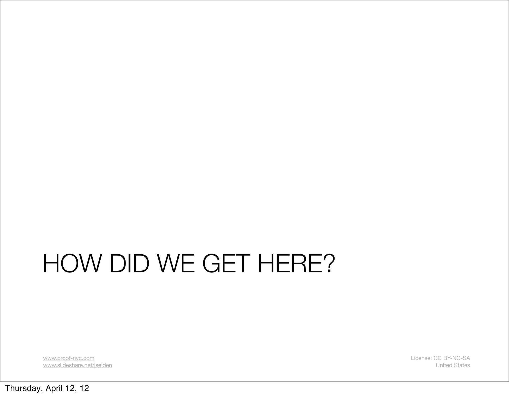 HOW DID WE GET HERE?


         www.proof-nyc.com            License: CC BY-NC-SA
         www.slideshare.net/jseiden             United States



Thursday, April 12, 12
 
