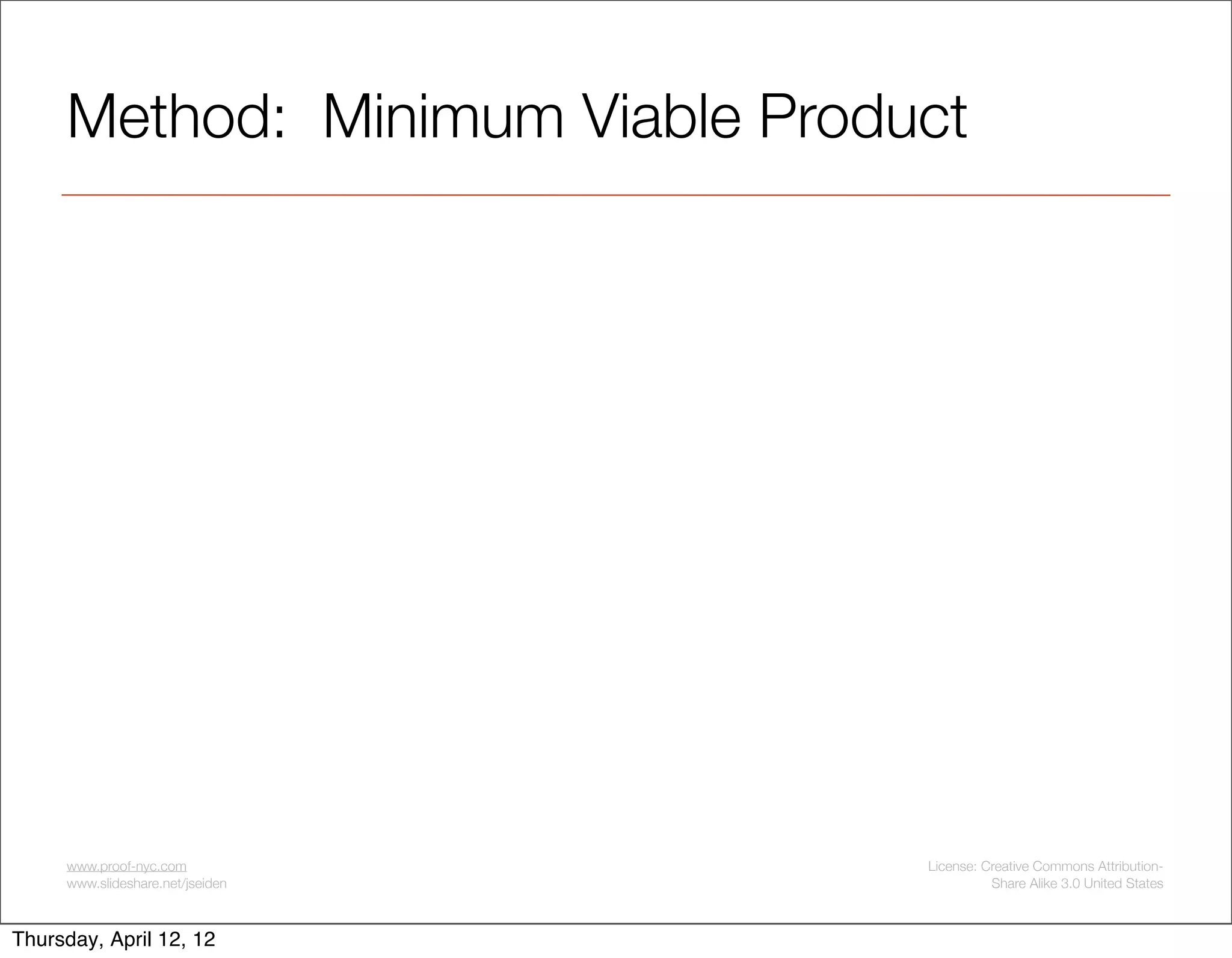 Method: Minimum Viable Product




     www.proof-nyc.com            License: Creative Commons Attribution-
     www.slideshare.net/jseiden             Share Alike 3.0 United States



Thursday, April 12, 12
 