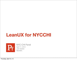 LeanUX for NYCCHI
                         NYC-CHI Panel
                         April 11, 2012
                         Josh Seiden
                         @jseiden




Thursday, April 12, 12
 