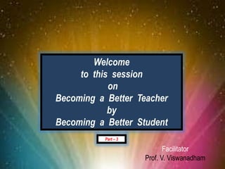 Welcome
                     to this session
                            on
                Becoming a Better Teacher
                            by
                Becoming a Better Student
                           Part – 3

                                             Facilitator
20 April 2012
                                      Prof. V. Viswanadham   1
 