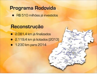 Programa Rodovida
•   R$ 510 milhões já investidos


Reconstrução
•   2.081,4 km já finalizados
•   2.119,4 km já licitados (2013)
•   1.230 km para 2014
 