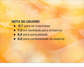 NOTA DO USUÁRIO
 • 8,7 para os motoristas
 • 7,3 em facilidade para embarcar
 • 8,2 para pontualidade
 • 8,2 para confiabilidade do sistema
 