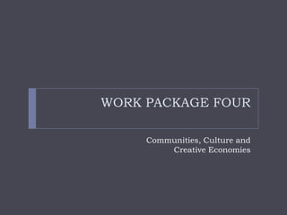 WORK PACKAGE FOUR

     Communities, Culture and
         Creative Economies
 