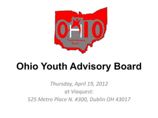 Ohio Youth Advisory Board
Thursday, April 19, 2012
at Viaquest:
525 Metro Place N. #300, Dublin OH 43017
 