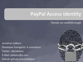 PayPal Access Identity
                                   Hands on walkthrough




Jonathan LeBlanc
Developer Evangelist: X.commerce
Twitter: @jcleblanc
E-Mail: jleblanc@x.com
Github: github.com/jcleblanc
 