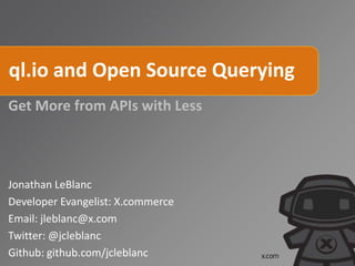 ql.io and Open Source Querying
Get More from APIs with Less
Jonathan LeBlanc
Developer Evangelist: X.commerce
Email: jleblanc@x.com
Twitter: @jcleblanc
Github: github.com/jcleblanc
 