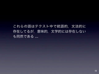 これらの語はテクスト中で統語的，文法的に
存在してるが，意味的，文学的には存在しない
も同然である ...




                        10
 