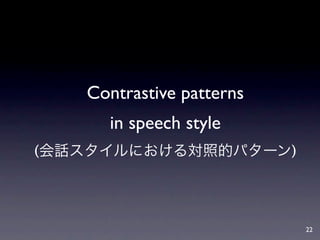 Contrastive patterns
     in speech style
(会話スタイルにおける対照的パターン)




                          22
 