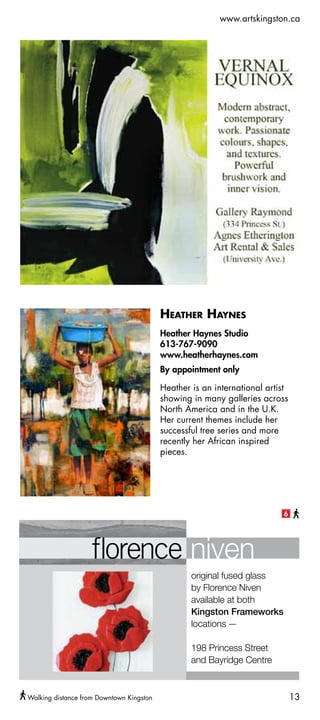 www.artskingston.ca




                                          Heather Haynes
                                          Heather Haynes Studio
                                          613-767-9090
                                          www.heatherhaynes.com
                                          By appointment only

                                          Heather is an international artist
                                          showing in many galleries across
                                          North America and in the U.K.
                                          Her current themes include her
                                          successful tree series and more
                                          recently her African inspired
                                          pieces.




                                                                          6




Walking distance from Downtown Kingston                                        13
 