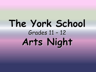 The York School
   Grades 11 – 12
  Arts Night
 