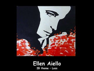 Ellen Aiello
 IB theme – Loss
 