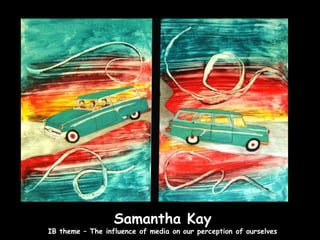 Samantha Kay
IB theme – The influence of media on our perception of ourselves
 
