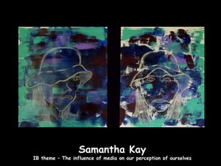 Samantha Kay
IB theme – The influence of media on our perception of ourselves
 
