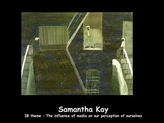 Samantha Kay
IB theme – The influence of media on our perception of ourselves
 