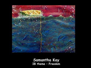 Samantha Kay
IB theme – Freedom
 
