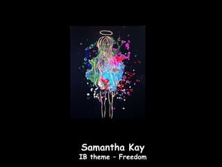 Samantha Kay
IB theme – Freedom
 