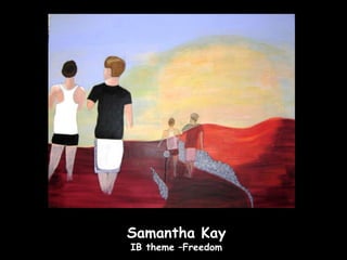 Samantha Kay
                   Samantha Kay
IB theme – The influence of media on our perception of ourselves
                    IB theme –Freedom
 