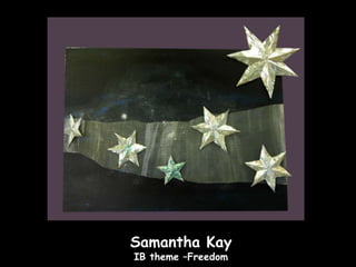 Samantha Kay
IB theme –Freedom
 