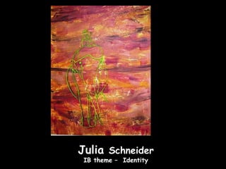 Julia Schneider
 IB theme – Identity
 