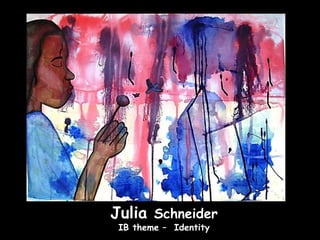 Julia Schneider
 IB theme – Identity
 