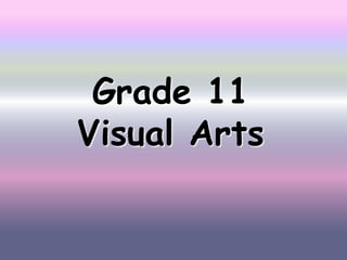 Grade 11
Visual Arts
 