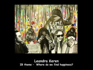 Leandra Keren
IB theme – Where do we find happiness?
 
