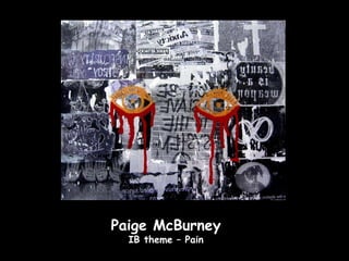 Paige McBurney
  IB theme – Pain
 