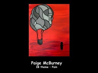 Paige McBurney
  IB theme – Pain
 