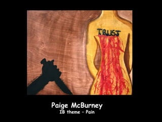 Paige McBurney
  IB theme – Pain
 