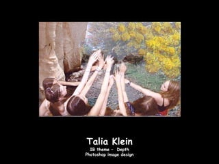 Talia Klein
  IB theme – Depth
Photoshop image design
 