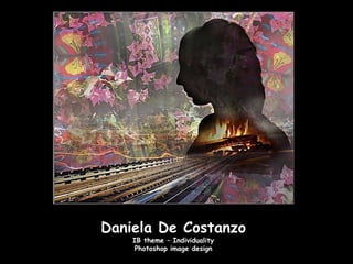 Daniela De Costanzo
    IB theme – Individuality
    Photoshop image design
 