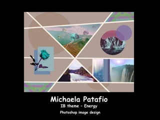 Michaela Patafio
  IB theme – Energy
  Photoshop image design
 