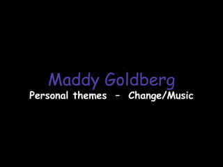 Maddy Goldberg
Personal themes – Change/Music
 