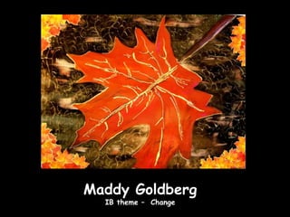 Maddy Goldberg
  IB theme – Change
 