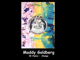 Maddy Goldberg
  IB theme – Change
 