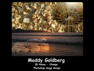 Maddy Goldberg
   IB theme – Change
  Photoshop image design
 