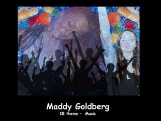 Maddy Goldberg
  IB theme – Music
 