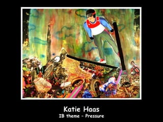 Katie Haas
IB theme – Pressure
 