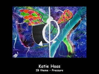 Katie Haas
IB theme – Pressure
 