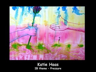 Katie Haas
IB theme – Pressure
 
