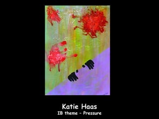 Katie Haas
IB theme – Pressure
 