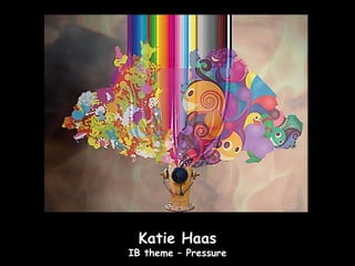 Katie Haas
IB theme – Pressure
 